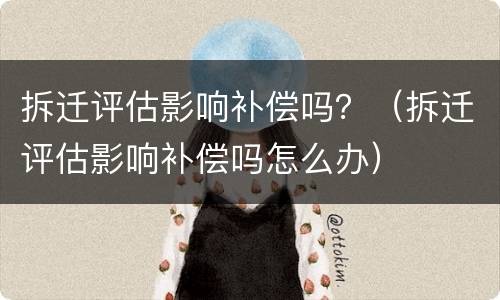 拆迁评估影响补偿吗？（拆迁评估影响补偿吗怎么办）