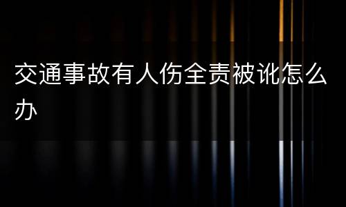 交通事故有人伤全责被讹怎么办
