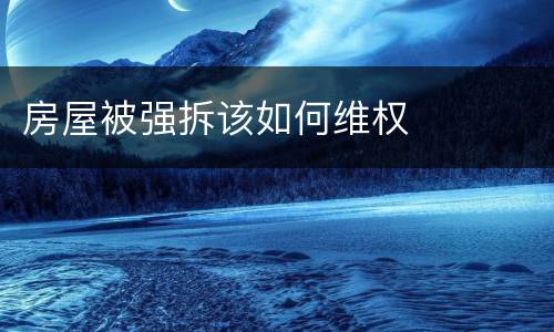 房屋被强拆该如何维权