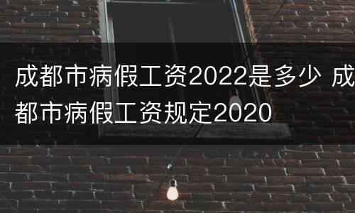 成都市病假工资2022是多少 成都市病假工资规定2020