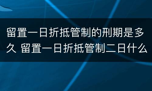留置一日折抵管制的刑期是多久 留置一日折抵管制二日什么意思