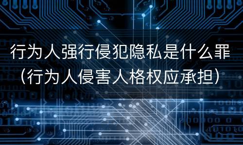 行为人强行侵犯隐私是什么罪（行为人侵害人格权应承担）
