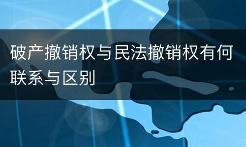 破产撤销权与民法撤销权有何联系与区别