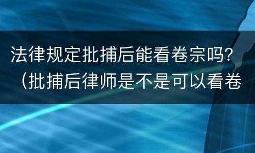 法律规定批捕后能看卷宗吗？（批捕后律师是不是可以看卷宗了）