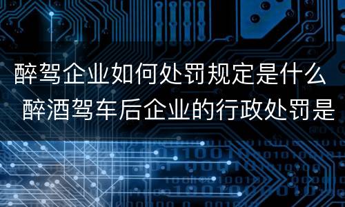 醉驾企业如何处罚规定是什么 醉酒驾车后企业的行政处罚是什么