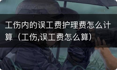 工伤内的误工费护理费怎么计算（工伤,误工费怎么算）