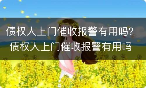 债权人上门催收报警有用吗？ 债权人上门催收报警有用吗