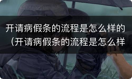 开请病假条的流程是怎么样的（开请病假条的流程是怎么样的呢）