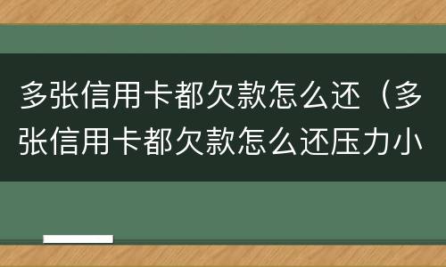 多张信用卡都欠款怎么还（多张信用卡都欠款怎么还压力小）