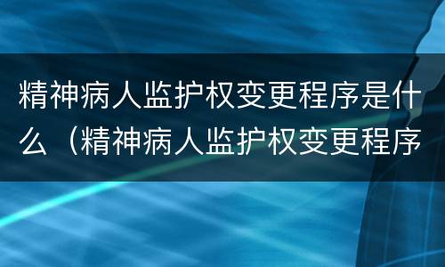 精神病人监护权变更程序是什么（精神病人监护权变更程序是什么）