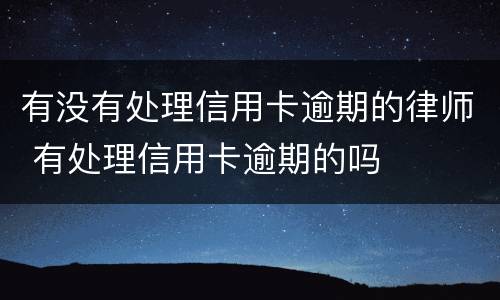 有没有处理信用卡逾期的律师 有处理信用卡逾期的吗