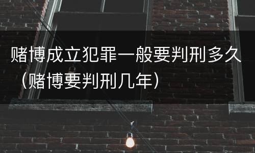 赌博成立犯罪一般要判刑多久（赌博要判刑几年）