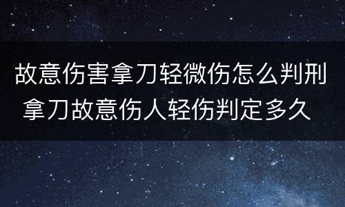 故意伤害拿刀轻微伤怎么判刑 拿刀故意伤人轻伤判定多久