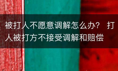 被打人不愿意调解怎么办？ 打人被打方不接受调解和赔偿