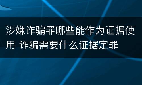 涉嫌诈骗罪哪些能作为证据使用 诈骗需要什么证据定罪