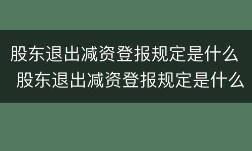 股东退出减资登报规定是什么 股东退出减资登报规定是什么文件