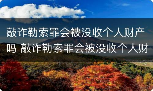 敲诈勒索罪会被没收个人财产吗 敲诈勒索罪会被没收个人财产吗判多少年