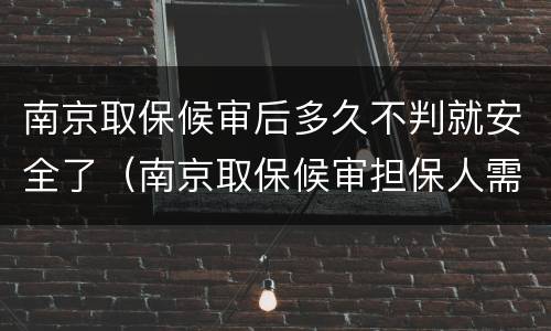 南京取保候审后多久不判就安全了（南京取保候审担保人需要什么条件）