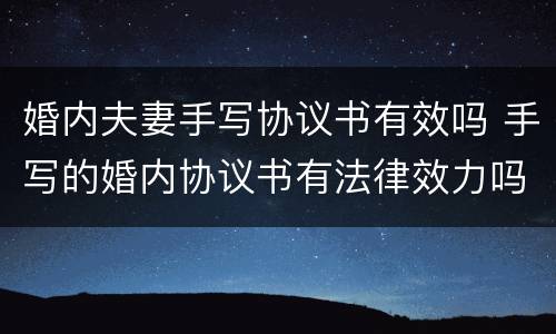 婚内夫妻手写协议书有效吗 手写的婚内协议书有法律效力吗