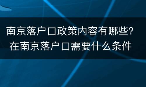 南京落户口政策内容有哪些？ 在南京落户口需要什么条件
