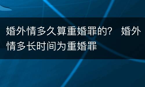 婚外情多久算重婚罪的？ 婚外情多长时间为重婚罪
