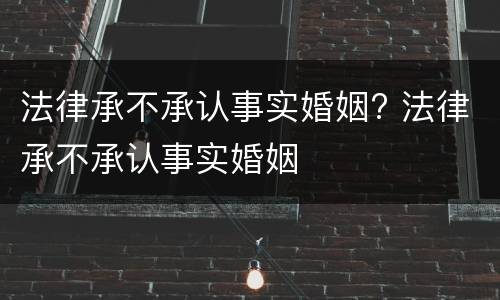 法律承不承认事实婚姻? 法律承不承认事实婚姻