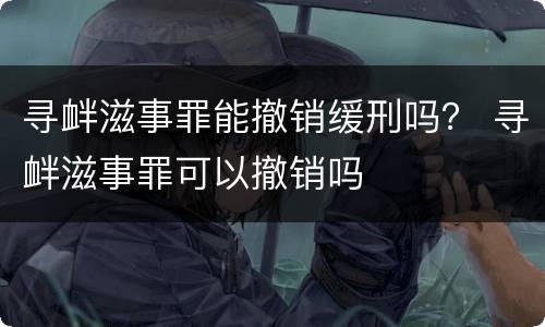 寻衅滋事罪能撤销缓刑吗？ 寻衅滋事罪可以撤销吗
