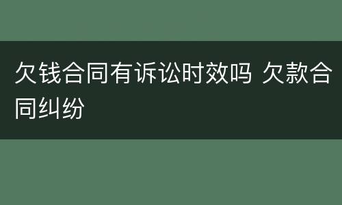 欠钱合同有诉讼时效吗 欠款合同纠纷