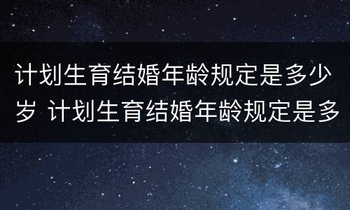 计划生育结婚年龄规定是多少岁 计划生育结婚年龄规定是多少岁左右