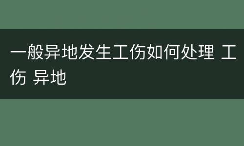 一般异地发生工伤如何处理 工伤 异地
