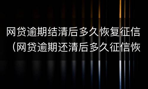 网贷逾期结清后多久恢复征信（网贷逾期还清后多久征信恢复）