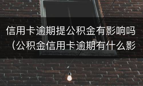 信用卡逾期提公积金有影响吗（公积金信用卡逾期有什么影响）