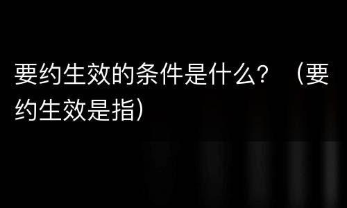 要约生效的条件是什么？（要约生效是指）