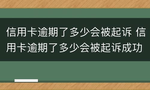 信用卡逾期了多少会被起诉 信用卡逾期了多少会被起诉成功