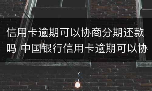 信用卡逾期可以协商分期还款吗 中国银行信用卡逾期可以协商分期还款吗