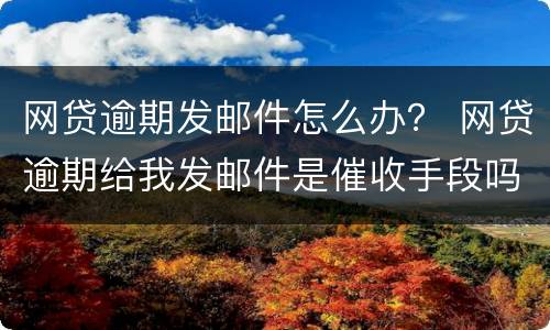 网贷逾期发邮件怎么办？ 网贷逾期给我发邮件是催收手段吗