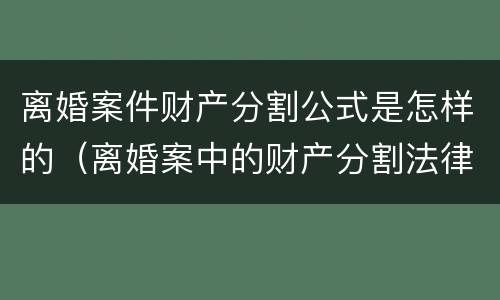 离婚案件财产分割公式是怎样的（离婚案中的财产分割法律程序）