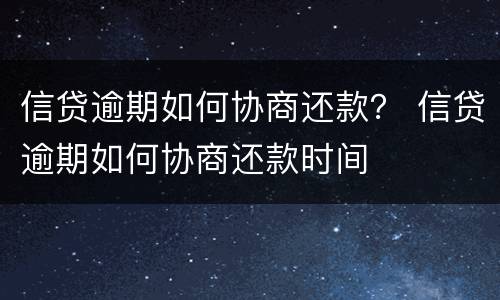 信贷逾期如何协商还款？ 信贷逾期如何协商还款时间