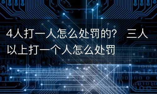 4人打一人怎么处罚的？ 三人以上打一个人怎么处罚
