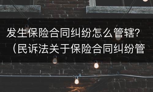发生保险合同纠纷怎么管辖？（民诉法关于保险合同纠纷管辖）