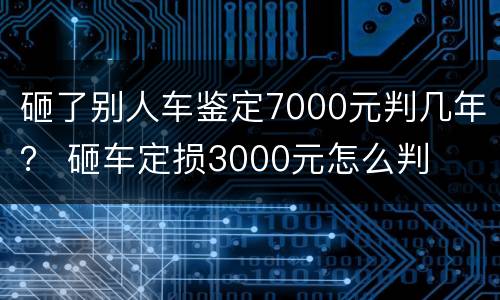砸了别人车鉴定7000元判几年？ 砸车定损3000元怎么判