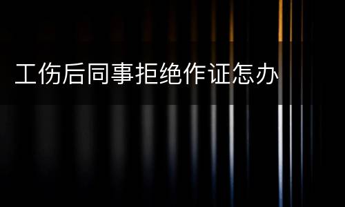 工伤后同事拒绝作证怎办