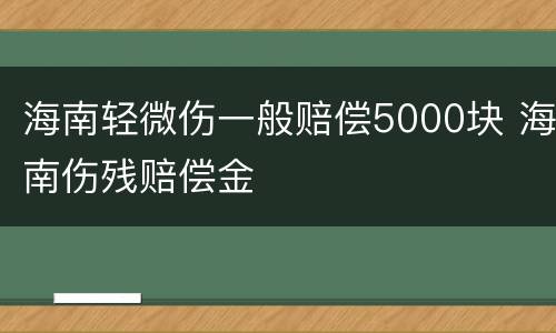 海南轻微伤一般赔偿5000块 海南伤残赔偿金