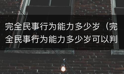 完全民事行为能力多少岁（完全民事行为能力多少岁可以判）