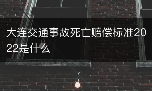 大连交通事故死亡赔偿标准2022是什么