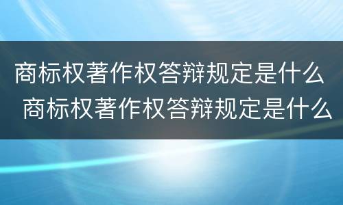 商标权著作权答辩规定是什么 商标权著作权答辩规定是什么意思