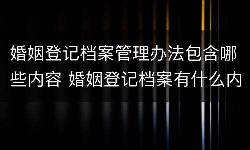 婚姻登记档案管理办法包含哪些内容 婚姻登记档案有什么内容