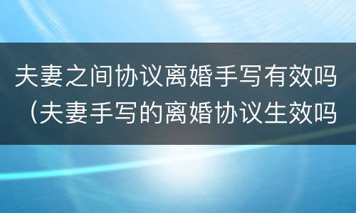 夫妻之间协议离婚手写有效吗（夫妻手写的离婚协议生效吗）