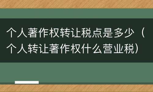 个人著作权转让税点是多少（个人转让著作权什么营业税）