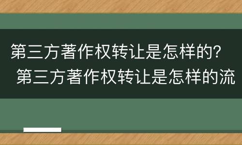 第三方著作权转让是怎样的？ 第三方著作权转让是怎样的流程